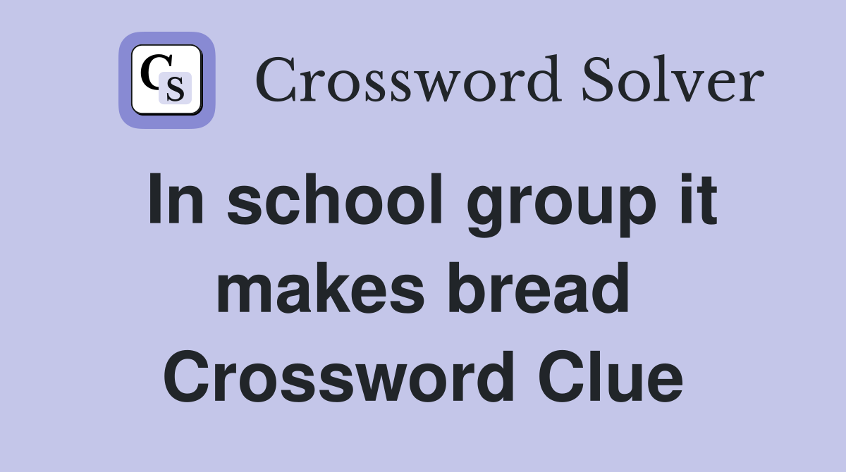 In school group it makes bread Crossword Clue Answers Crossword Solver